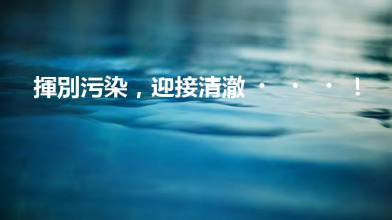 揮別污染，迎接清澈！電鍍鉻廢水治理的奇妙之道？